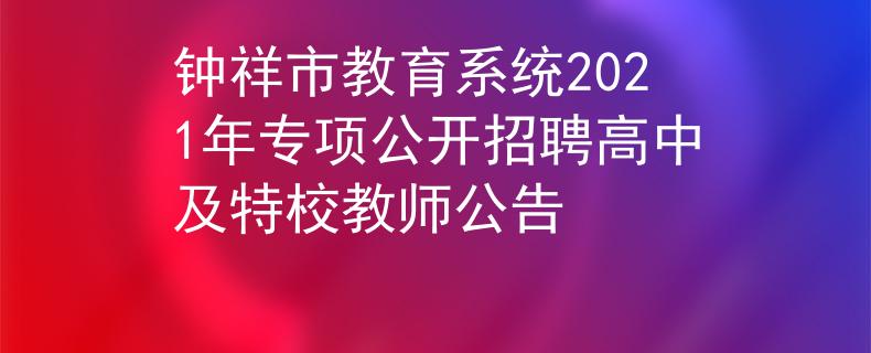 鐘祥市教育系統(tǒng)2021年專項公開招聘高中及特校教師公告