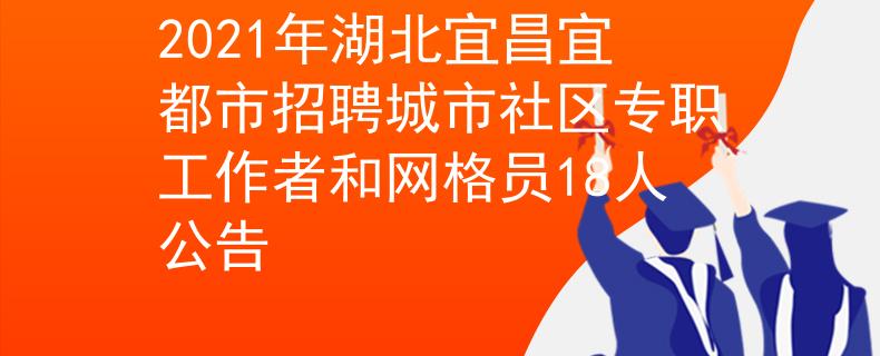 2021年湖北宜昌宜都市招聘城市社區(qū)專職工作者和網(wǎng)格員18人公告