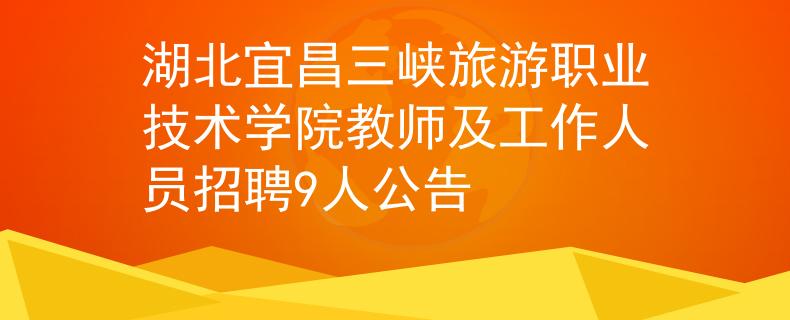 湖北宜昌三峽旅游職業(yè)技術(shù)學(xué)院教師及工作人員招聘9人公告