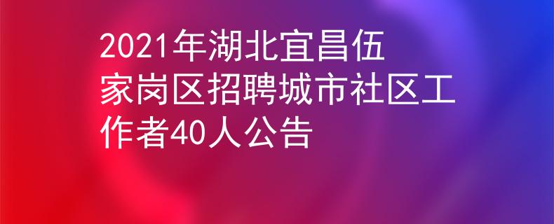 2021年湖北宜昌伍家崗區(qū)招聘城市社區(qū)工作者40人公告