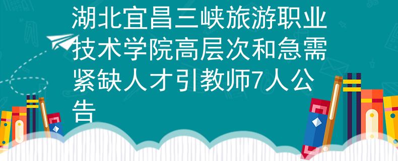 湖北宜昌三峽旅游職業(yè)技術(shù)學(xué)院高層次和急需緊缺人才引教師7人公告
