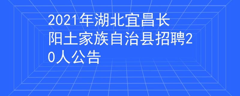 2021年湖北宜昌長(zhǎng)陽(yáng)土家族自治縣招聘20人公告