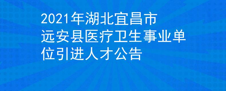2021年湖北宜昌市遠(yuǎn)安縣醫(yī)療衛(wèi)生事業(yè)單位引進(jìn)人才公告