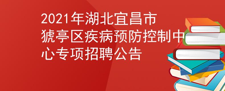 2021年湖北宜昌市猇亭區(qū)疾病預(yù)防控制中心專項(xiàng)招聘公告