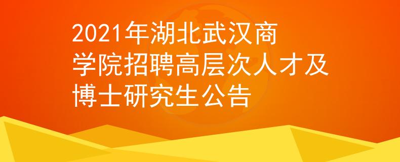 2021年湖北武漢商學(xué)院招聘高層次人才及博士研究生公告