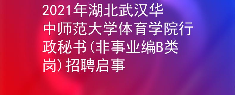 2021年湖北武漢華中師范大學(xué)體育學(xué)院行政秘書(非事業(yè)編B類崗)招聘啟事