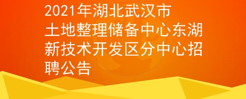 2021年湖北武漢市土地整理儲備中心東湖新技術(shù)開發(fā)區(qū)分中心招聘公告