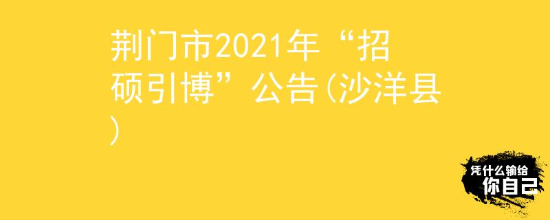 荊門市2021年“招碩引博”公告(沙洋縣)