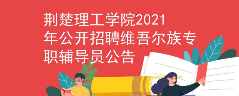 荊楚理工學(xué)院2021年公開招聘維吾爾族專職輔導(dǎo)員公告