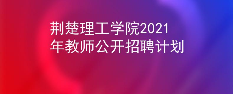 荊楚理工學(xué)院2021年教師公開招聘計劃