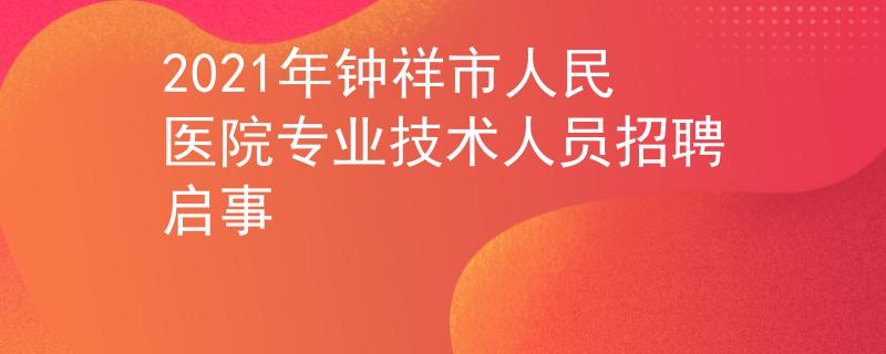 2021年鐘祥市人民醫(yī)院專業(yè)技術(shù)人員招聘啟事