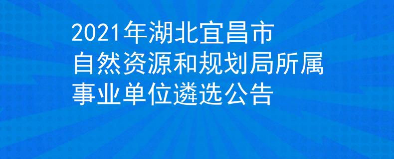 2021年湖北宜昌市自然資源和規(guī)劃局所屬事業(yè)單位遴選公告