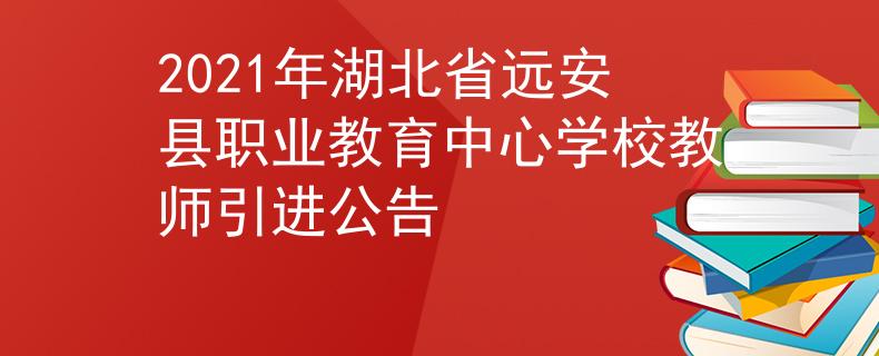 2021年湖北省遠安縣職業(yè)教育中心學校教師引進公告