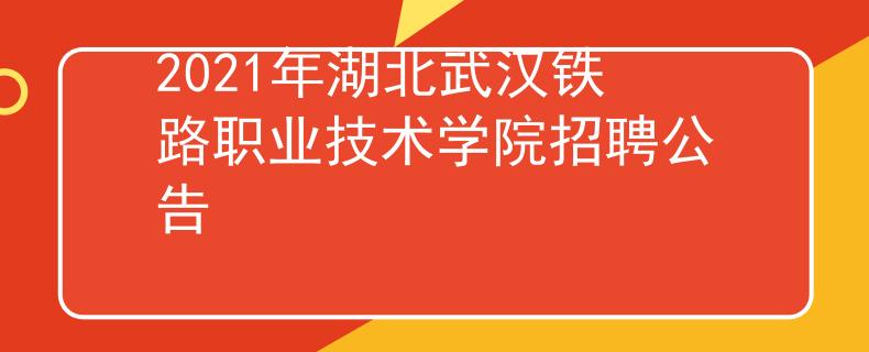 2021年湖北武漢鐵路職業(yè)技術(shù)學(xué)院招聘公告