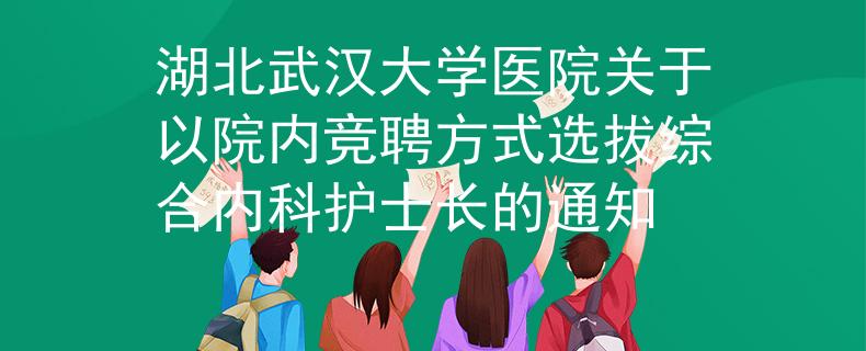 湖北武漢大學(xué)醫(yī)院關(guān)于以院內(nèi)競聘方式選拔綜合內(nèi)科護士長的通知