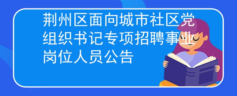 荊州區(qū)面向城市社區(qū)黨組織書記專項招聘事業(yè)崗位人員公告