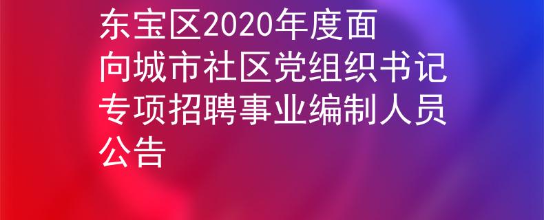東寶區(qū)2020年度面向城市社區(qū)黨組織書記專項招聘事業(yè)編制人員公告