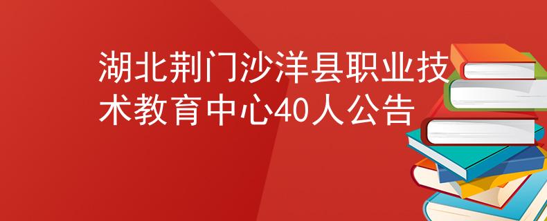 湖北荊門沙洋縣職業(yè)技術(shù)教育中心40人公告