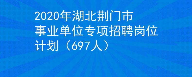2020年湖北荊門市事業(yè)單位專項(xiàng)招聘崗位計(jì)劃（697人）