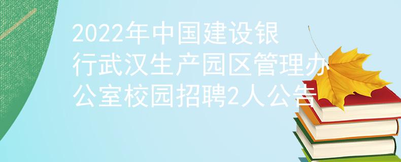 2022年中國建設(shè)銀行武漢生產(chǎn)園區(qū)管理辦公室校園招聘2人公告