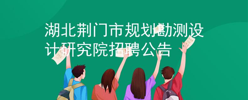 湖北荊門市規(guī)劃勘測(cè)設(shè)計(jì)研究院招聘公告