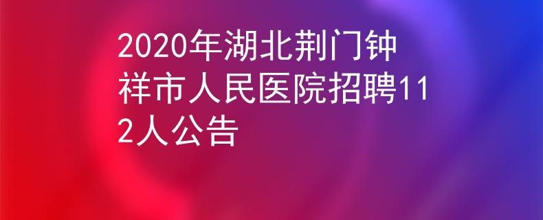 2020年湖北荊門鐘祥市人民醫(yī)院招聘112人公告