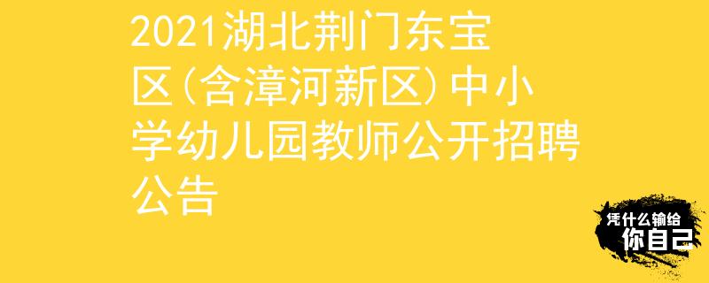 2021湖北荊門東寶區(qū)(含漳河新區(qū))中小學(xué)幼兒園教師公開(kāi)招聘公告