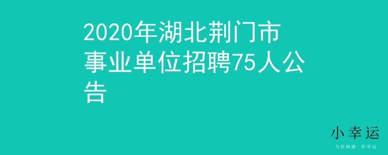 2020年湖北荊門市事業(yè)單位招聘75人公告
