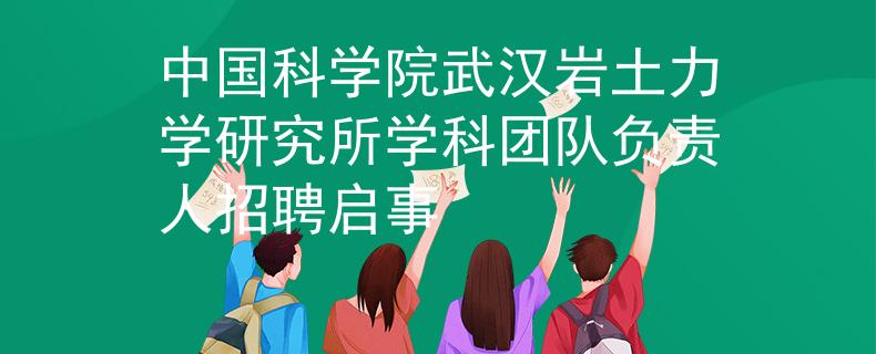 中國科學(xué)院武漢巖土力學(xué)研究所學(xué)科團隊負責(zé)人招聘啟事