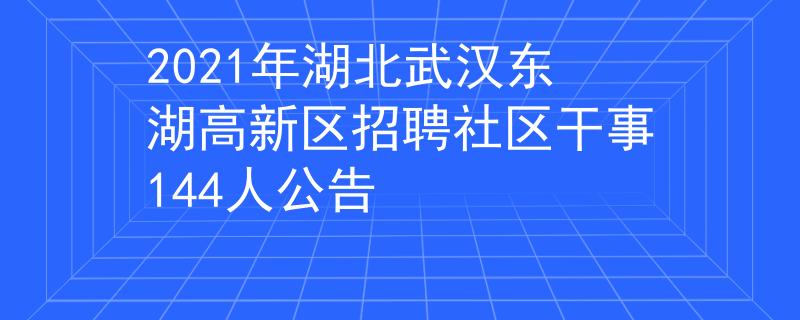 2021年湖北武漢東湖高新區(qū)招聘社區(qū)干事144人公告