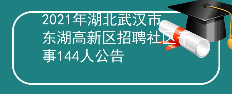 2021年湖北武漢市東湖高新區(qū)招聘社區(qū)干事144人公告