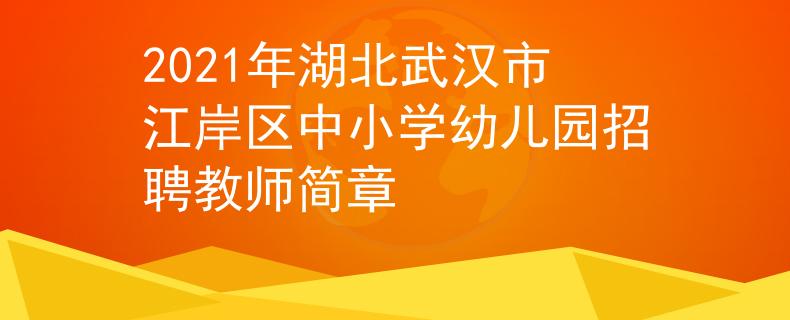 2021年湖北武漢市江岸區(qū)中小學(xué)幼兒園招聘教師簡(jiǎn)章