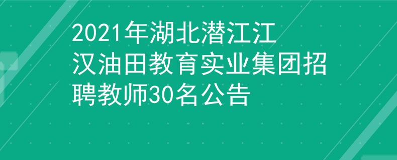 2021年湖北潛江江漢油田教育實(shí)業(yè)集團(tuán)招聘教師30名公告