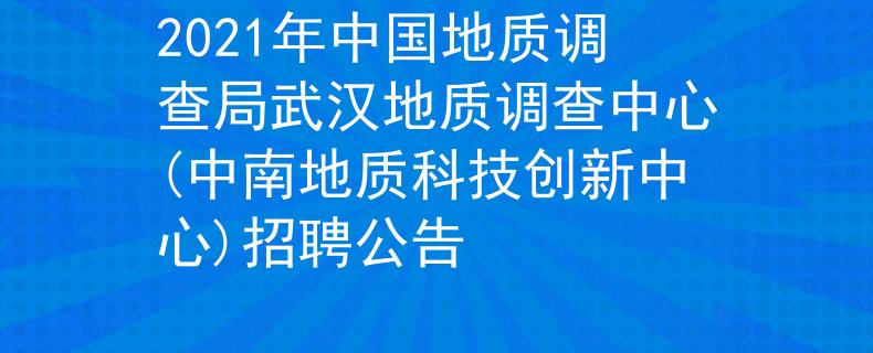 2021年中國(guó)地質(zhì)調(diào)查局武漢地質(zhì)調(diào)查中心(中南地質(zhì)科技創(chuàng)新中心)招聘公告
