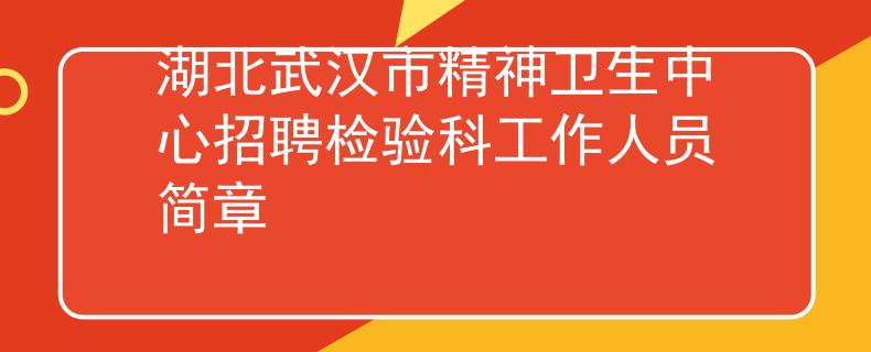 湖北武漢市精神衛(wèi)生中心招聘檢驗(yàn)科工作人員簡(jiǎn)章