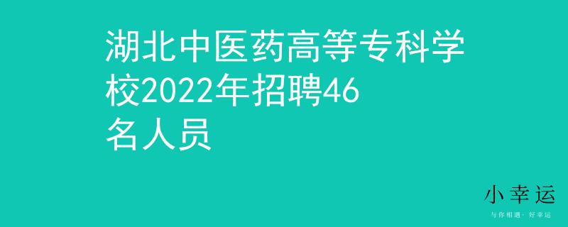 湖北中醫(yī)藥高等?？茖W校2022年招聘46名人員