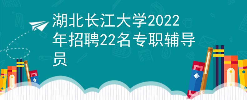 湖北長(zhǎng)江大學(xué)2022年招聘22名專職輔導(dǎo)員