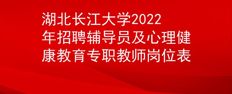 湖北長(zhǎng)江大學(xué)2022年招聘輔導(dǎo)員及心理健康教育專職教師崗位表