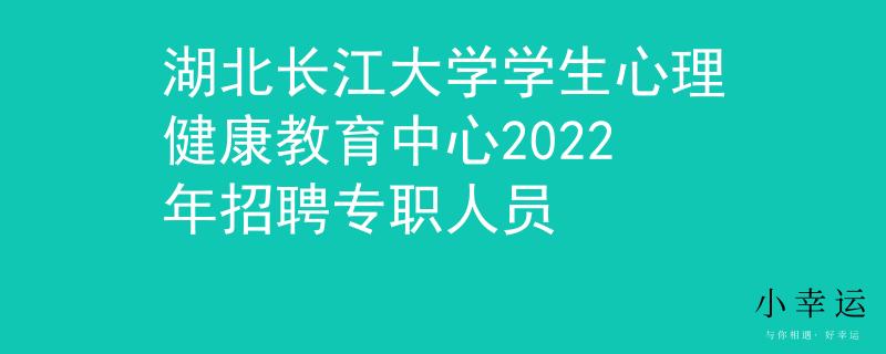 湖北長江大學(xué)學(xué)生心理健康教育中心2022年招聘專職人員