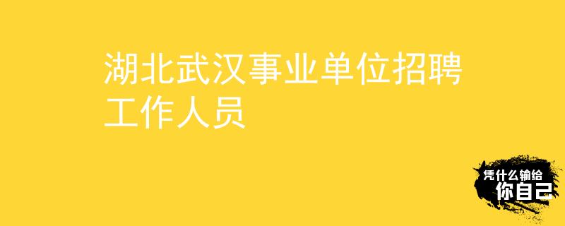 湖北武漢事業(yè)單位招聘工作人員