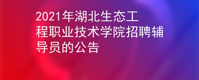 2021年湖北生態(tài)工程職業(yè)技術(shù)學(xué)院招聘輔導(dǎo)員的公告