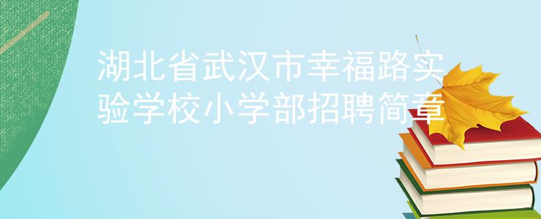 湖北省武漢市幸福路實(shí)驗(yàn)學(xué)校小學(xué)部招聘簡(jiǎn)章