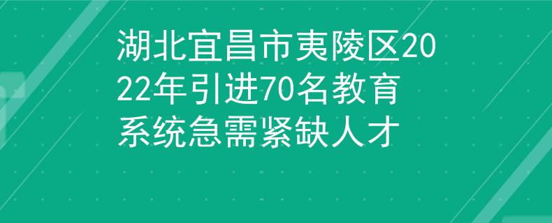 湖北宜昌市夷陵區(qū)2022年引進(jìn)70名教育系統(tǒng)急需緊缺人才