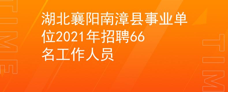 湖北襄陽南漳縣事業(yè)單位2021年招聘66名工作人員