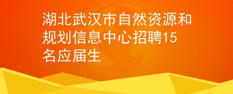 湖北武漢市自然資源和規(guī)劃信息中心招聘15名應(yīng)屆生