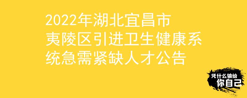 2022年湖北宜昌市夷陵區(qū)引進(jìn)衛(wèi)生健康系統(tǒng)急需緊缺人才公告