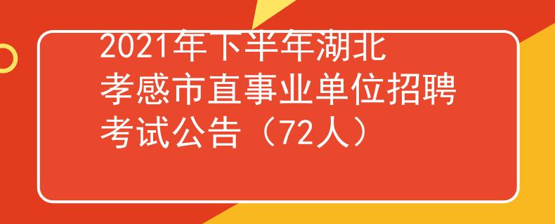 2021年下半年湖北孝感市直事業(yè)單位招聘考試公告（72人）