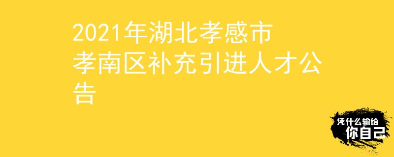 2021年湖北孝感市孝南區(qū)補(bǔ)充引進(jìn)人才公告