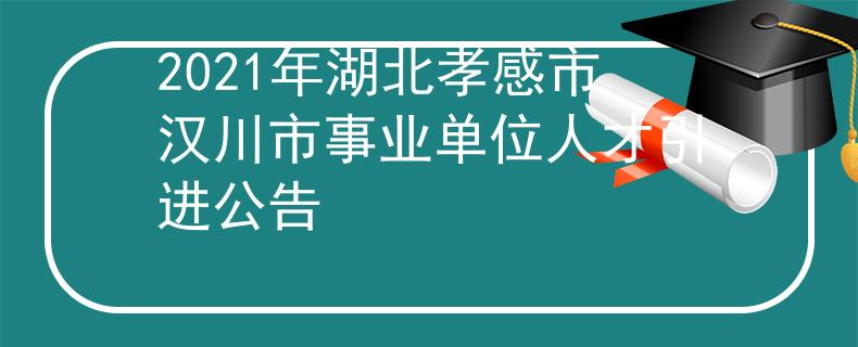2021年湖北孝感市漢川市事業(yè)單位人才引進(jìn)公告