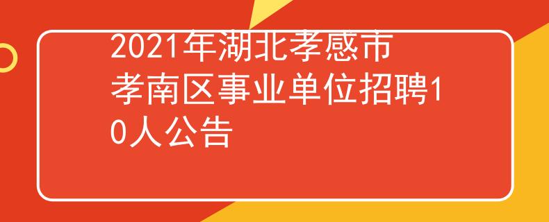 2021年湖北孝感市孝南區(qū)事業(yè)單位招聘10人公告